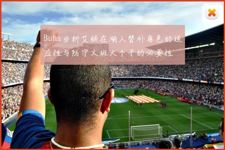 Buha分析艾顿在湖人替补角色的适应性与防守文班大个子的必要性