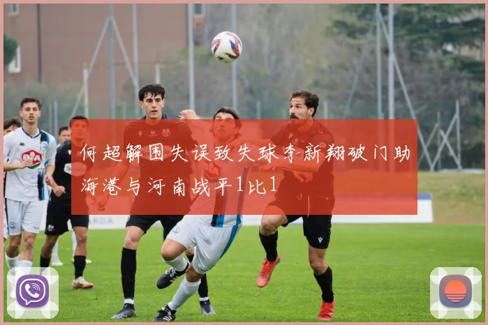 何超解围失误致失球李新翔破门助海港与河南战平1比1