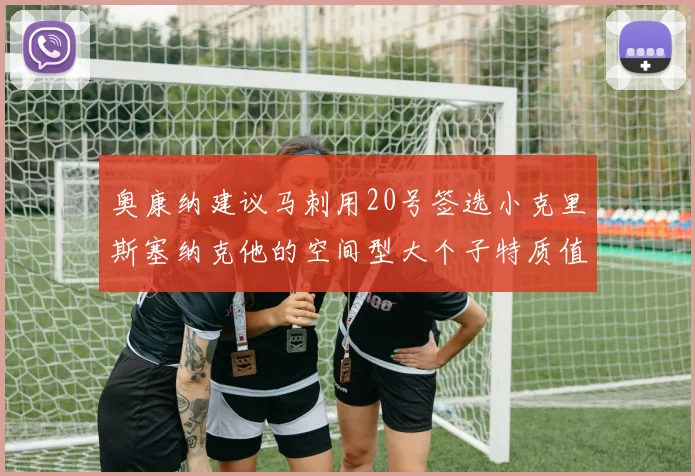 奥康纳建议马刺用20号签选小克里斯塞纳克他的空间型大个子特质值得关注