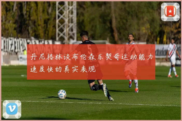 丹尼格林谈布伦森东契奇运动能力速度快的真实表现